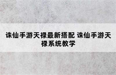 诛仙手游天禄最新搭配 诛仙手游天禄系统教学